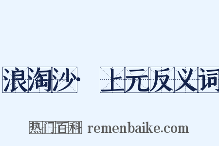 浪淘沙·上元反义词是什么意思的图片